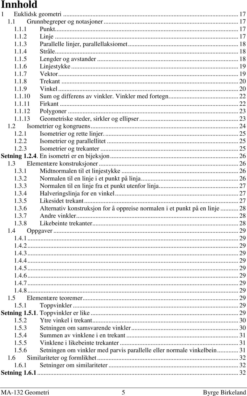 .. 23 1.2 Isometrier og kongruens... 24 1.2.1 Isometrier og rette linjer... 25 1.2.2 Isometrier og parallellitet... 25 1.2.3 Isometrier og trekanter... 25 Setning 1.2.4. En isometri er en bijeksjon.