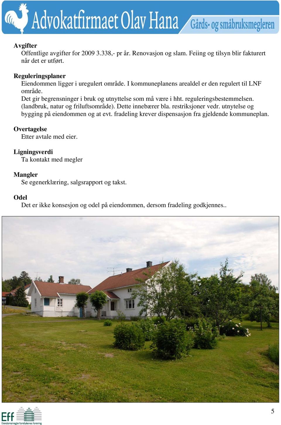 reguleringsbestemmelsen. (landbruk, natur og friluftsområde). Dette innebærer bla. restriksjoner vedr. utnytelse og bygging på eiendommen og at evt.