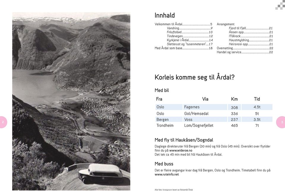 5t Oslo Gol/Hemsedal 336 5t 2 Bergen Voss 237 3.5t Trondheim Lom/Sognefjellet 465 7t 3 Med fly til Haukåsen/Sogndal Daglege direkteruter frå Bergen (30 min) og frå Oslo (45 min).