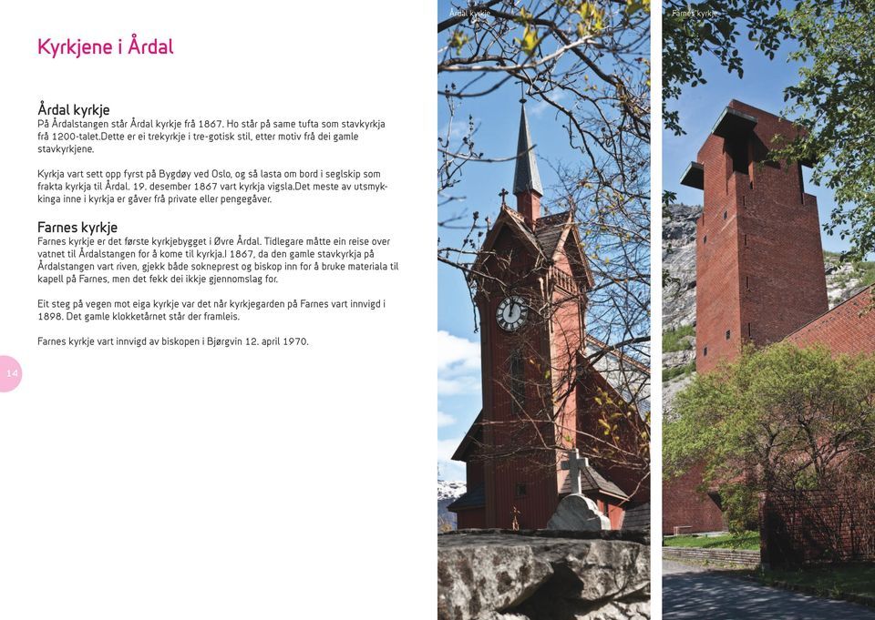 desember 1867 vart kyrkja vigsla.det meste av utsmykkinga inne i kyrkja er gåver frå private eller pengegåver. Farnes kyrkje Farnes kyrkje er det første kyrkjebygget i Øvre Årdal.