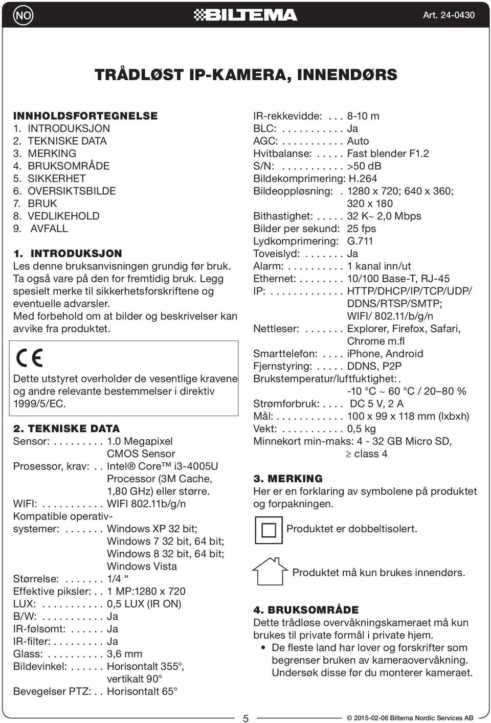 Med forbehold om at bilder og beskrivelser kan avvike fra produktet. Dette utstyret overholder de vesentlige kravene og andre relevante bestemmelser i direktiv 1999/5/EC. 2. TEKNISKE DATA Sensor: 1.