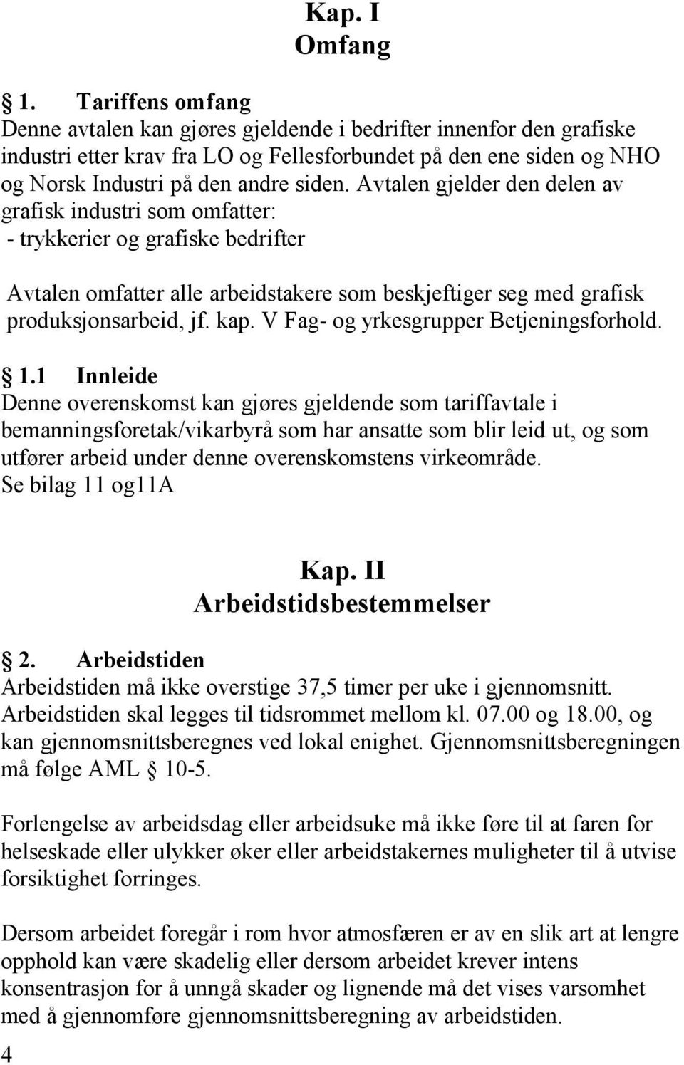 Avtalen gjelder den delen av grafisk industri som omfatter: - trykkerier og grafiske bedrifter Avtalen omfatter alle arbeidstakere som beskjeftiger seg med grafisk produksjonsarbeid, jf. kap.