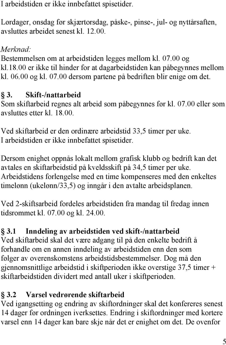 3. Skift-/nattarbeid Som skiftarbeid regnes alt arbeid som påbegynnes før kl. 07.00 eller som avsluttes etter kl. 18.00. Ved skiftarbeid er den ordinære arbeidstid 33,5 timer per uke.