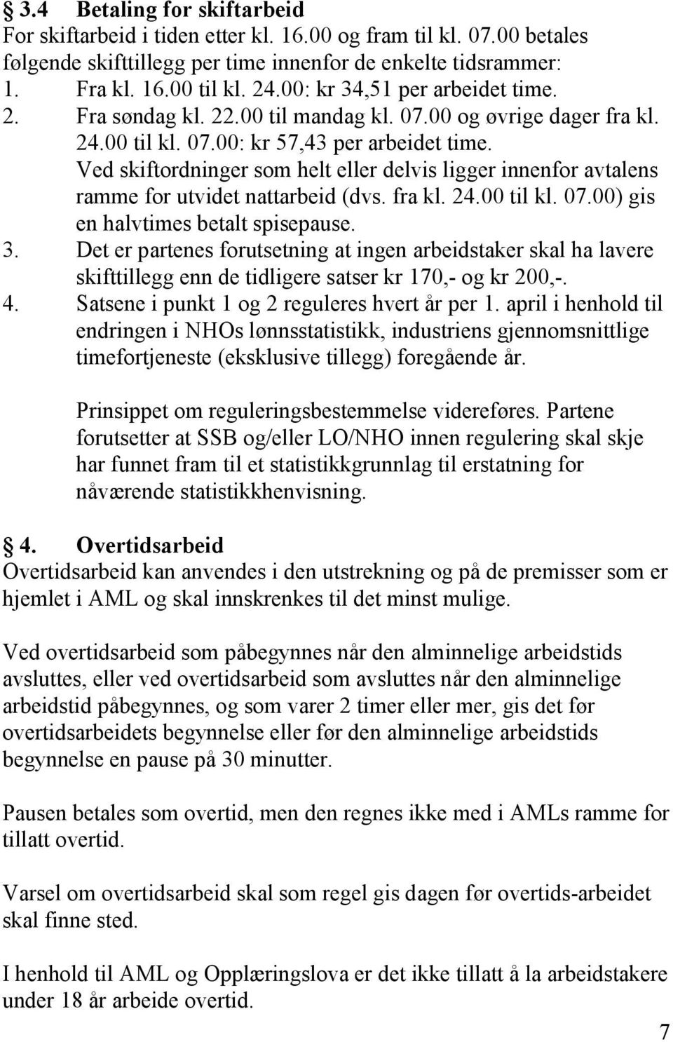 Ved skiftordninger som helt eller delvis ligger innenfor avtalens ramme for utvidet nattarbeid (dvs. fra kl. 24.00 til kl. 07.00) gis en halvtimes betalt spisepause. 3.