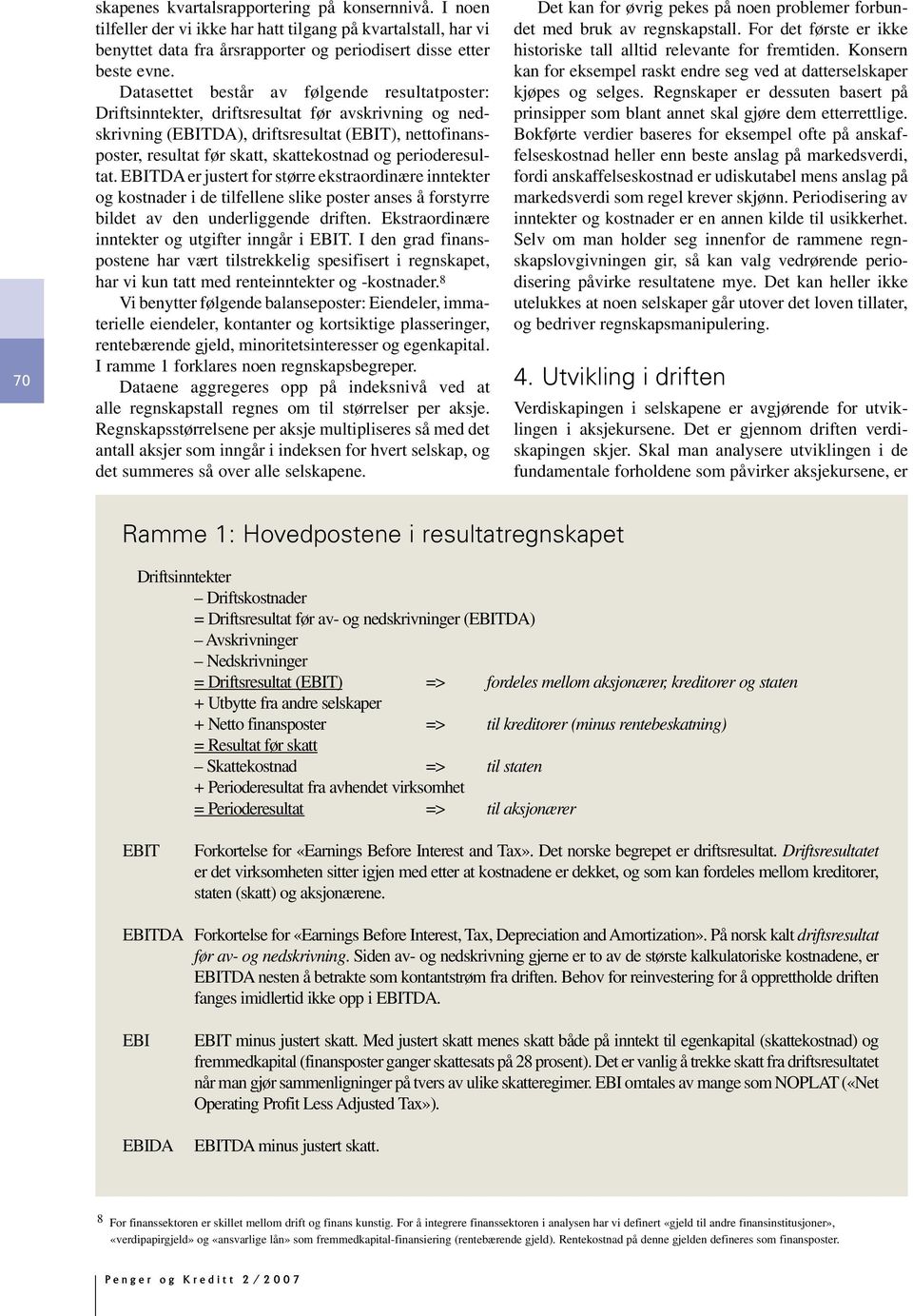 perioderesultat. EBITDA er justert for større ekstraordinære inntekter og kostnader i de tilfellene slike poster anses å forstyrre bildet av den underliggende driften.