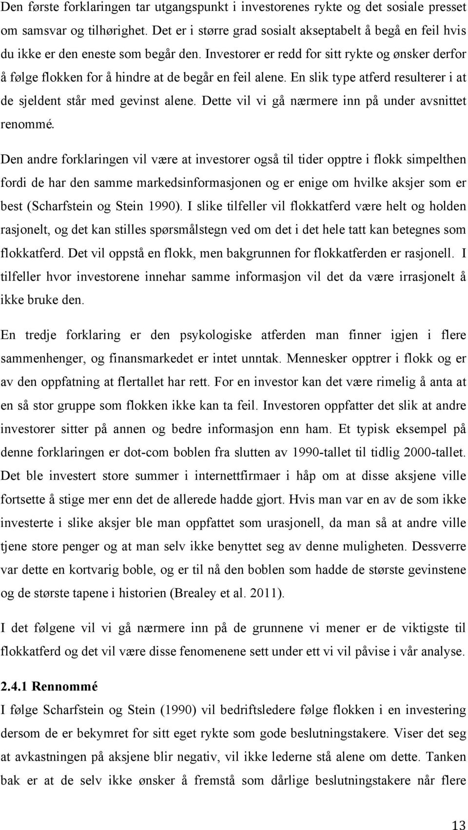 Investorer er redd for sitt rykte og ønsker derfor å følge flokken for å hindre at de begår en feil alene. En slik type atferd resulterer i at de sjeldent står med gevinst alene.