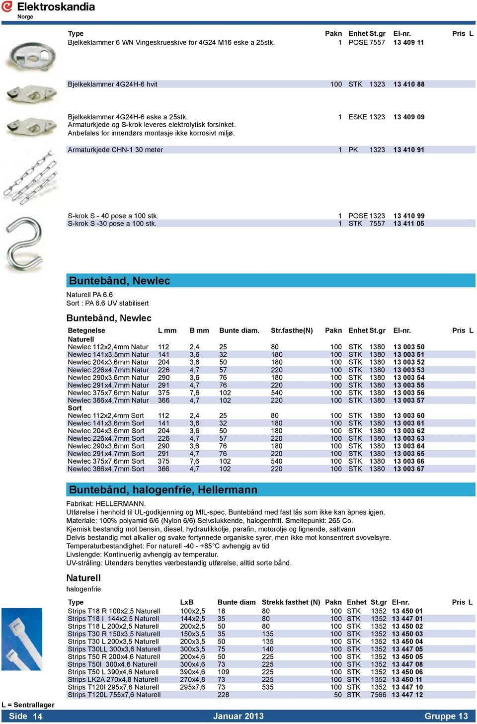 Anbefales for innendørs montasje ikke korrosivt miljø. Armaturkjede CHN-1 30 meter 1 PK 1323 13 410 91 S-krok S - 40 pose a 100 stk. 1 POSE 1323 13 410 99 S-krok S -30 pose a 100 stk.