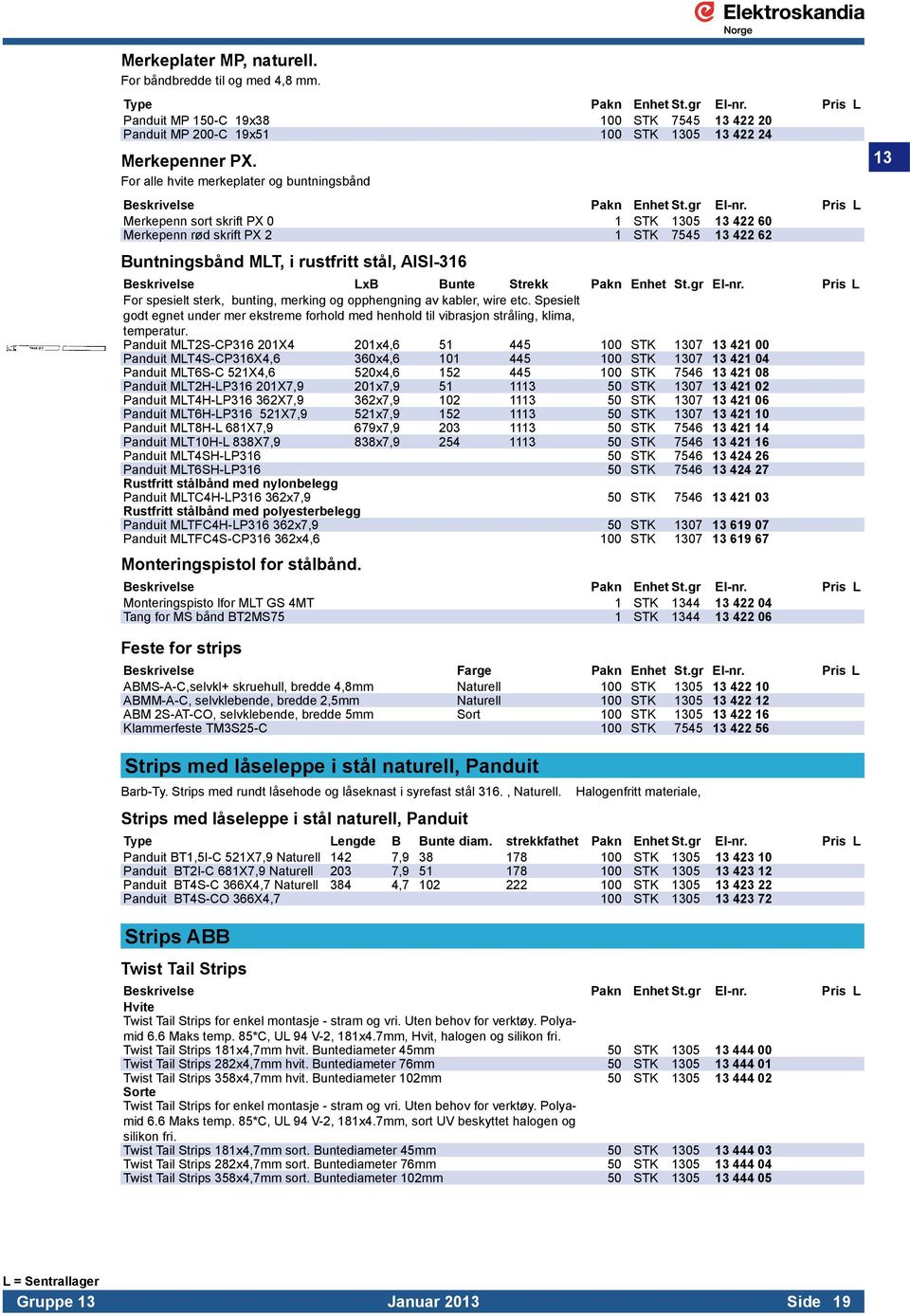 For alle hvite merkeplater og buntningsbånd Merkepenn sort skrift PX 0 1 STK 1305 13 422 60 Merkepenn rød skrift PX 2 1 STK 7545 13 422 62 Buntningsbånd MLT, i rustfritt stål, AISI-316 Beskrivelse