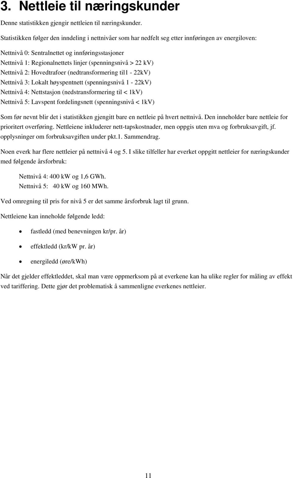 > 22 kv) Nettnivå 2: Hovedtrafoer (nedtransformering til1-22kv) Nettnivå 3: Lokalt høyspentnett (spenningsnivå 1-22kV) Nettnivå 4: Nettstasjon (nedstransformering til < 1kV) Nettnivå 5: Lavspent