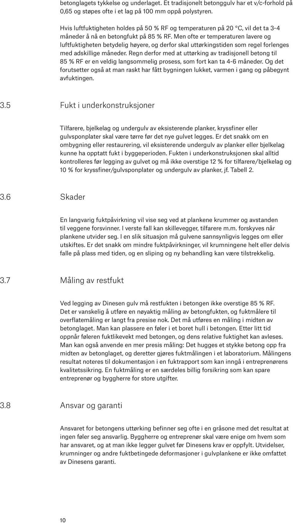 Men ofte er temperaturen lavere og luftfuktigheten betydelig høyere, og derfor skal uttørkingstiden som regel forlenges med adskillige måneder.