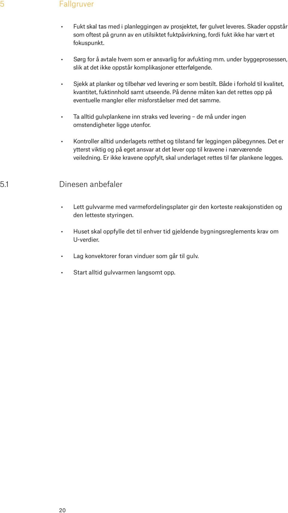 Både i forhold til kvalitet, kvantitet, fuktinnhold samt utseende. På denne måten kan det rettes opp på eventuelle mangler eller misforståelser med det samme.