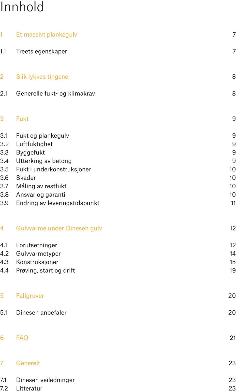 7 Måling av restfukt 10 3.8 Ansvar og garanti 10 3.9 Endring av leveringstidspunkt 11 4 Gulvvarme under Dinesen gulv 12 4.1 Forutsetninger 12 4.