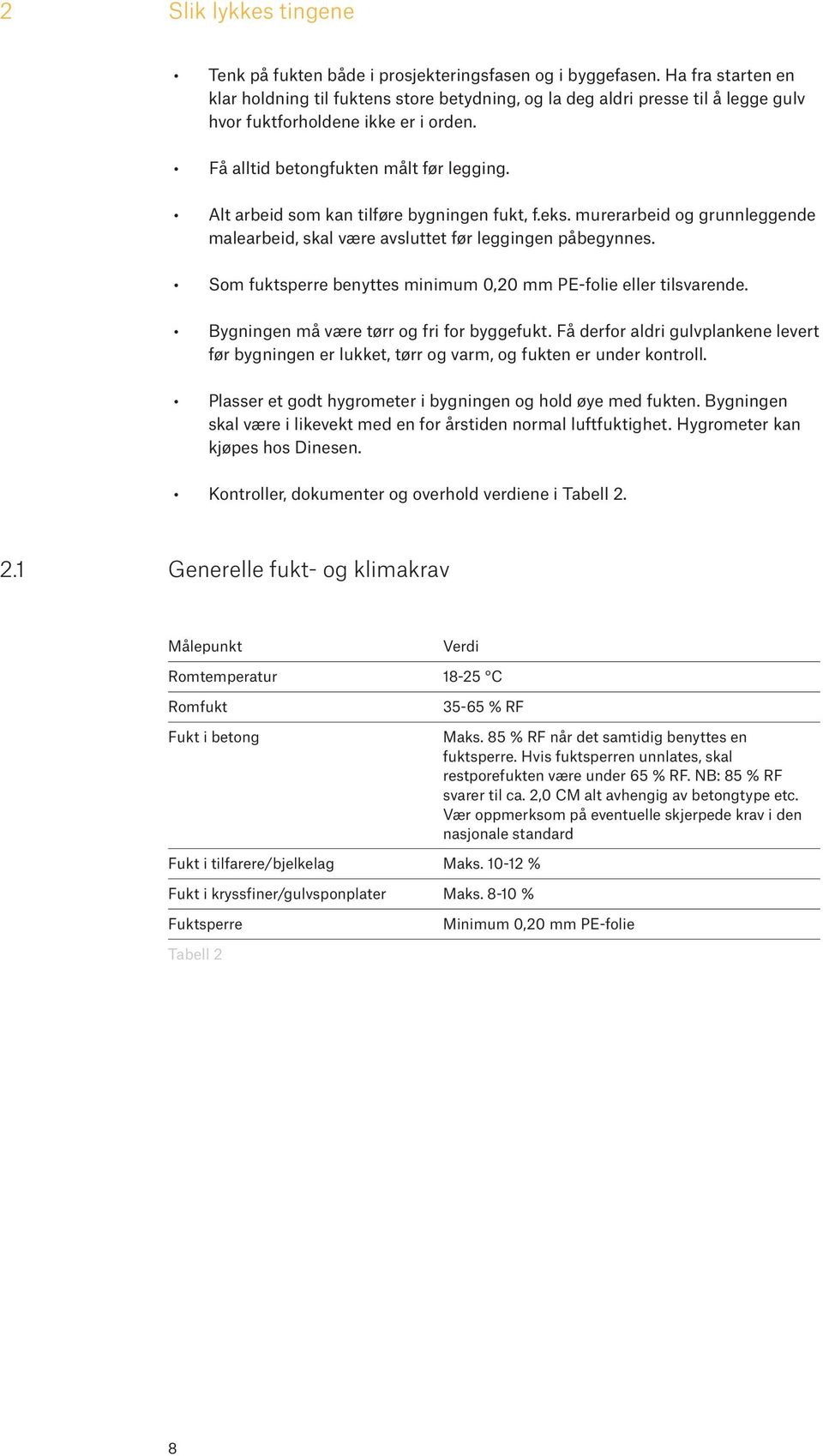 Alt arbeid som kan tilføre bygningen fukt, f.eks. murerarbeid og grunnleggende malearbeid, skal være avsluttet før leggingen påbegynnes.