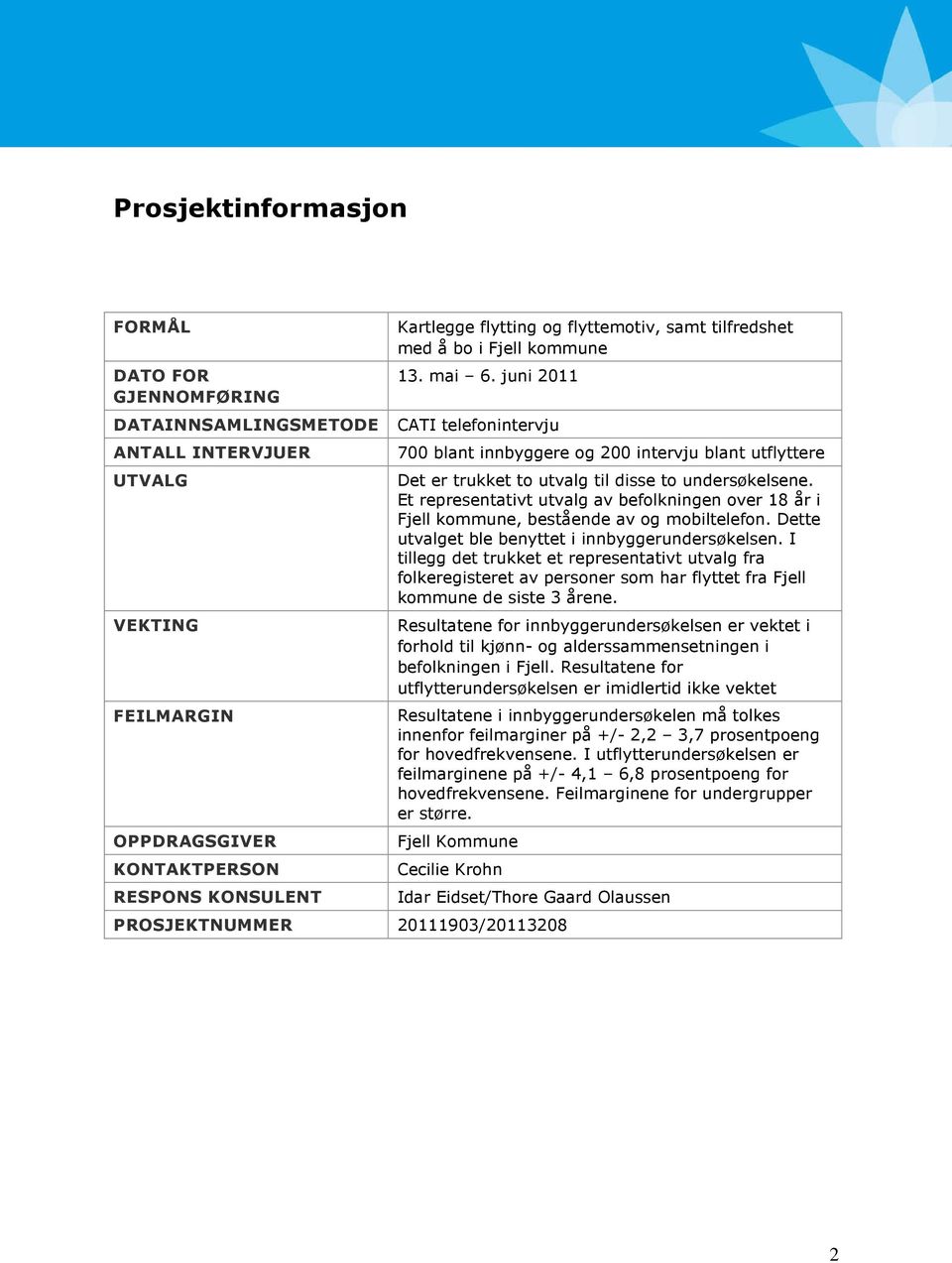 Det er trukket to utvalg til disse to undersøkelsene. Et representativt utvalg av befolkningen over 18 år i Fjell kommune, bestående av og mobiltelefon.