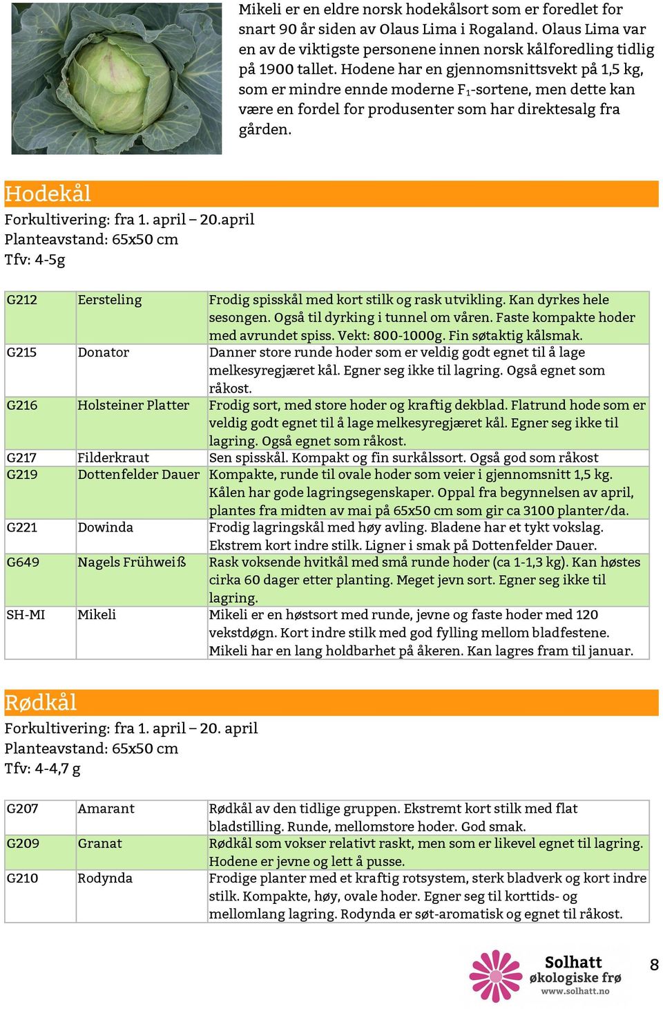 april Planteavstand: 65x50 cm Tfv: 4- G212 G215 G216 G217 G219 G221 G649 SH-MI Eersteling Frodig spisskål med kort stilk og rask utvikling. Kan dyrkes hele sesongen.