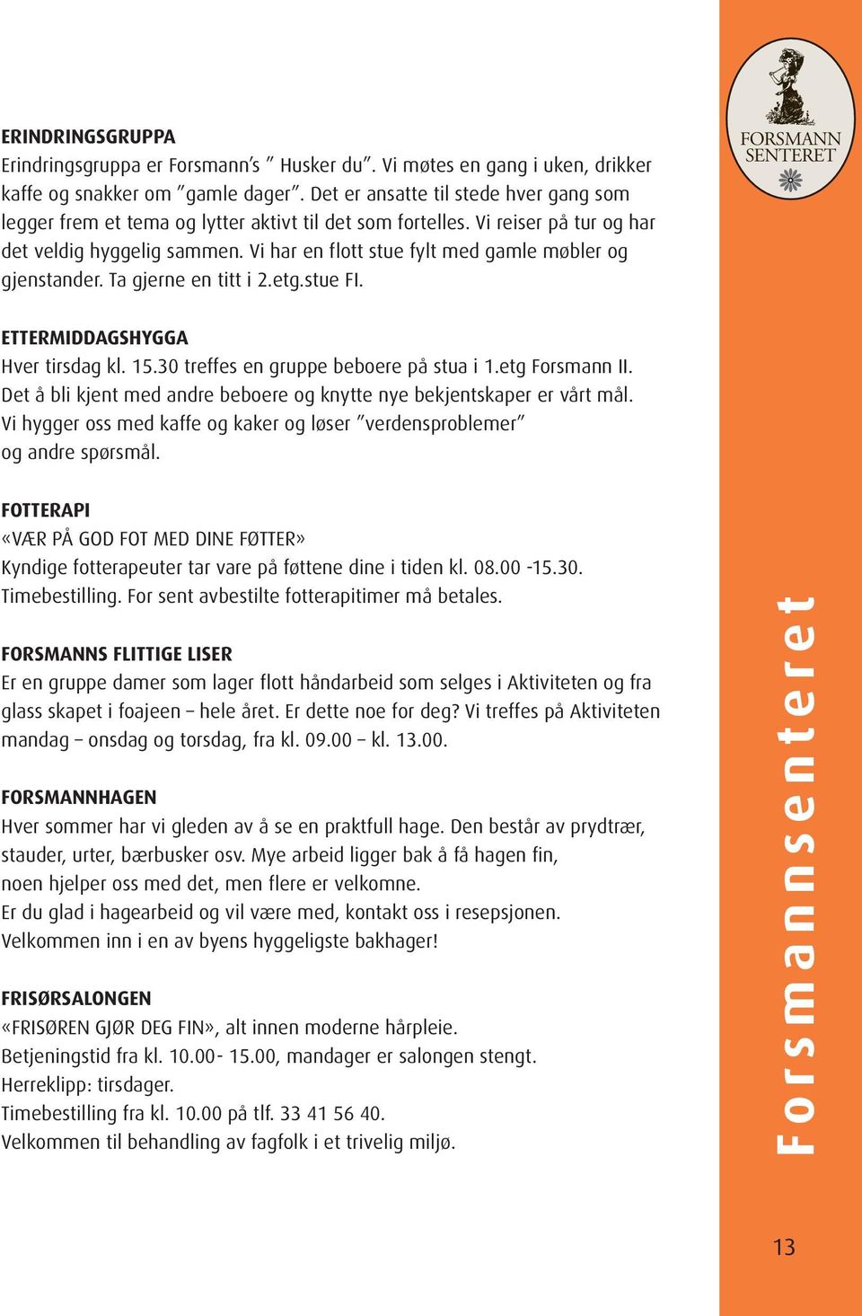 Vi har en flott stue fylt med gamle møbler og gjenstander. Ta gjerne en titt i 2.etg.stue FI. FORSMANN SENTERET ETTERMIDDAGSHYGGA Hver tirsdag kl. 15.30 treffes en gruppe beboere på stua i 1.