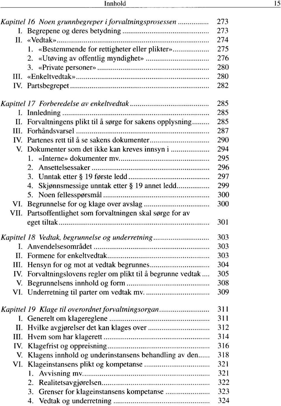 Forvaltningens plikt til å sørge for sakens opplysning 285 III. Forhåndsvarsel 287 IV. Partenes rett til å se sakens dokumenter 290 V. Dokumenter som det ikke kan kreves innsyn i 294 1.
