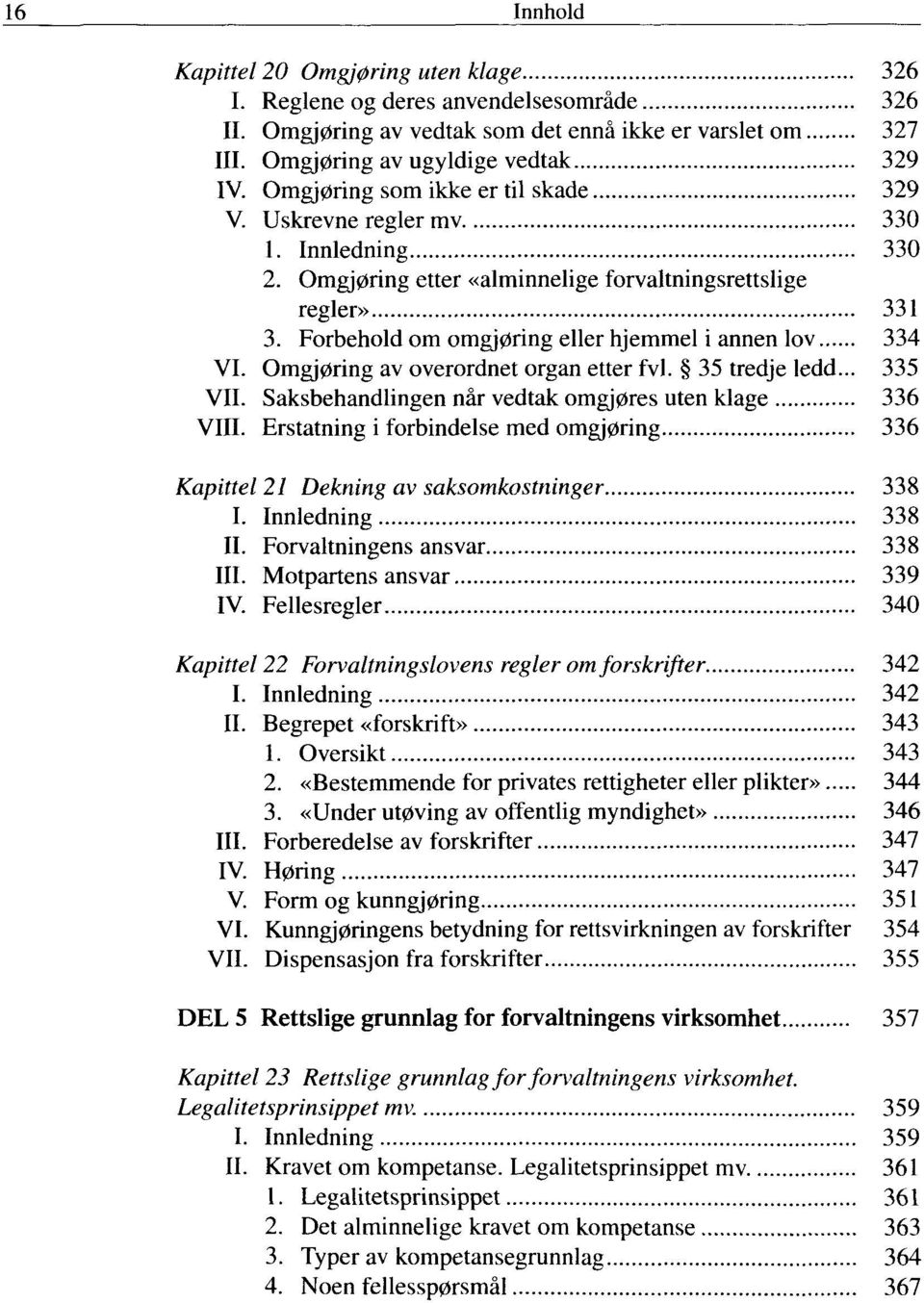 Forbehold om omgjøring eller hjemmel i annen lov 334 VI. Omgjøring av overordnet organ etter fvl. 35 tredje ledd... 335 VIL Saksbehandlingen når vedtak omgjøres uten klage 336 VIII.