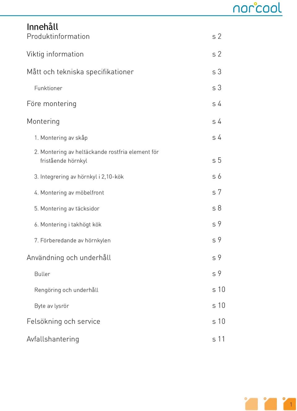 Integrering av hörnkyl i 2,10-kök s 6 4. Montering av möbelfront s 7 5. Montering av täcksidor s 8 6. Montering i takhögt kök s 9 7.