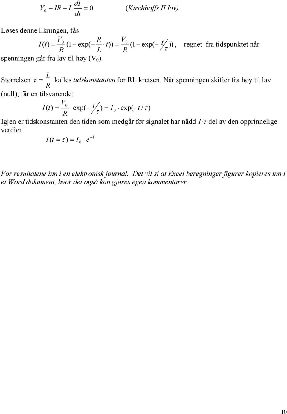 Når spenningen skifter fra høy til lav (null), får en tilsvarende: V I( t) = exp( t ) = I exp( t / ) Igjen er tidskonstanten den tiden som medgår