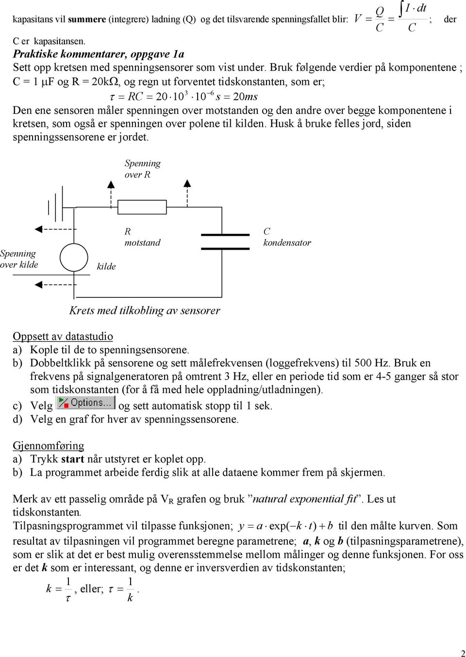 Bruk følgende verdier på komponentene ; = µf og = kω, og regn ut forventet tidskonstanten, som er; 3 6 = = s = ms Den ene sensoren måler spenningen over motstanden og den andre over begge