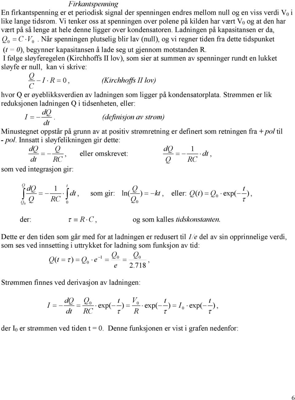 Når spenningen plutselig blir lav (null), og vi regner tiden fra dette tidspunket (t = ), begynner kapasitansen å lade seg ut gjennom motstanden.