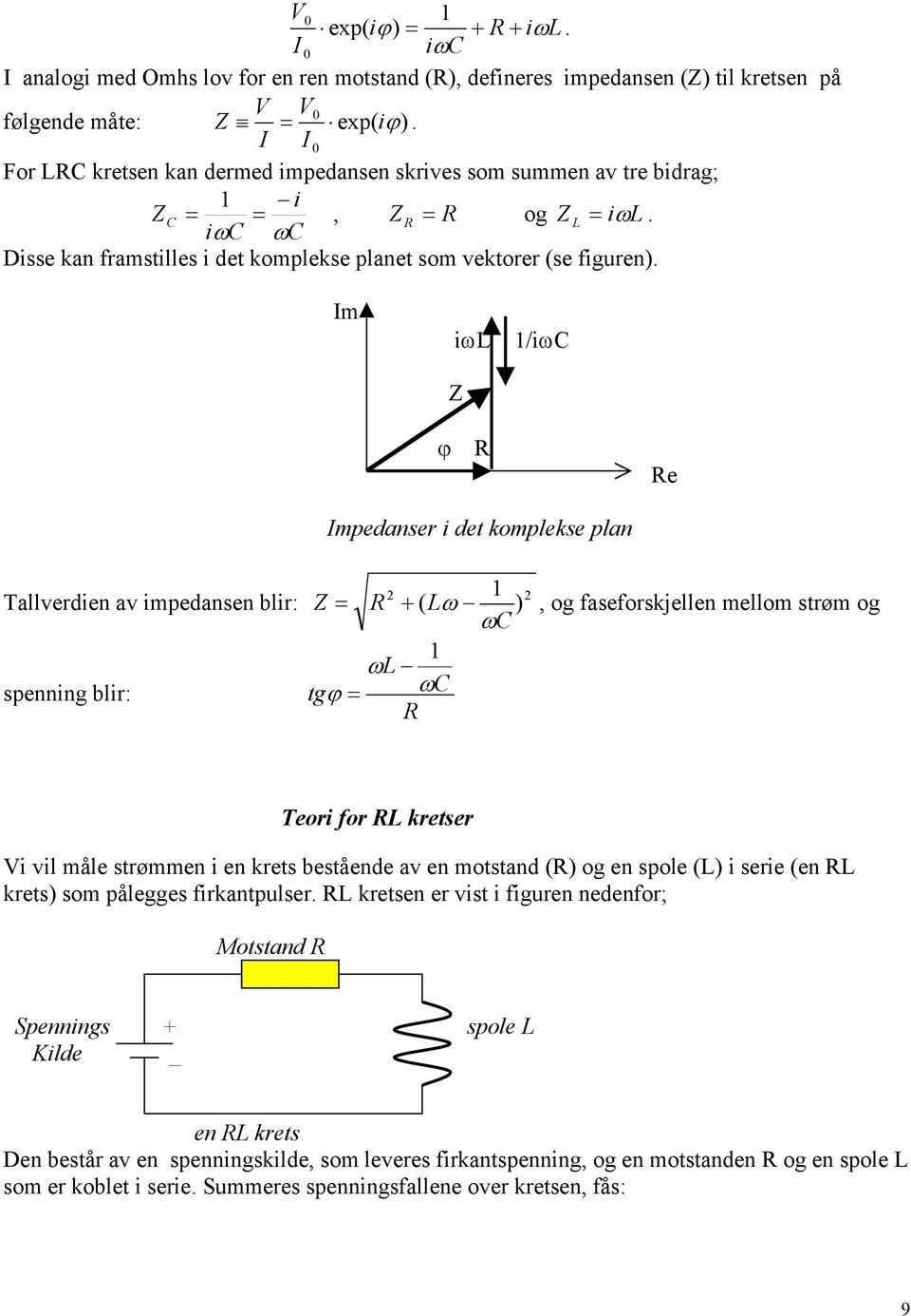 Im iωl Z /iω ϕ e Impedanser i det komplekse plan Tallverdien av impedansen blir: spenning blir: Z ω = + ( Lω ), og faseforskjellen mellom strøm og ωl tgϕ = ω Teori for L kretser Vi vil måle strømmen