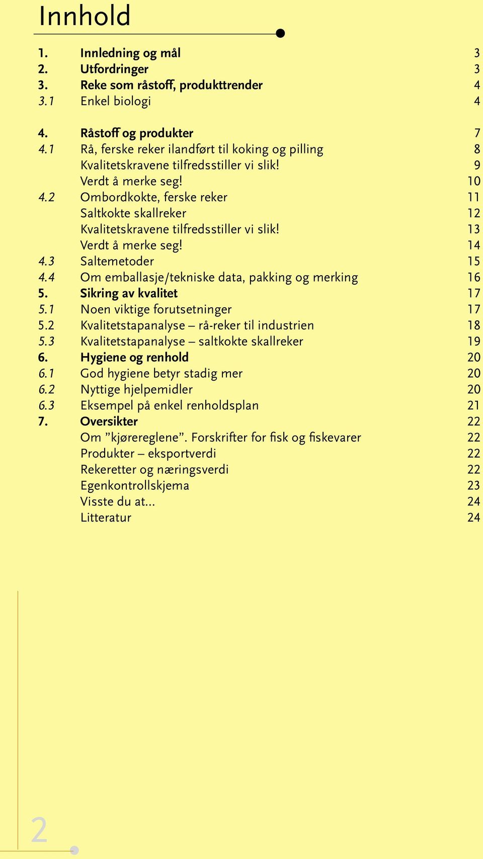 2 Ombordkokte, ferske reker 11 Saltkokte skallreker 12 Kvalitetskravene tilfredsstiller vi slik! 13 Verdt å merke seg! 14 4.3 Saltemetoder 15 4.4 Om emballasje/tekniske data, pakking og merking 16 5.