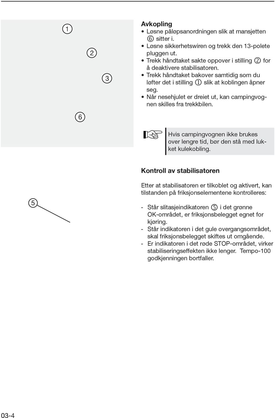 Når nesehjulet er dreiet ut, kan campingvognen skilles fra trekkbilen. 6 Hvis campingvognen ikke brukes over lengre tid, bør den stå med lukket kulekobling.