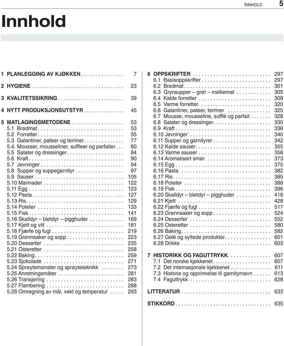 Mousser, mousseliner, suffleer og parfaiter... 80 5.5 Salater og dressinger.................... 84 5.6 Kraft................................. 90 5.7 Jevninger............................. 94 5.