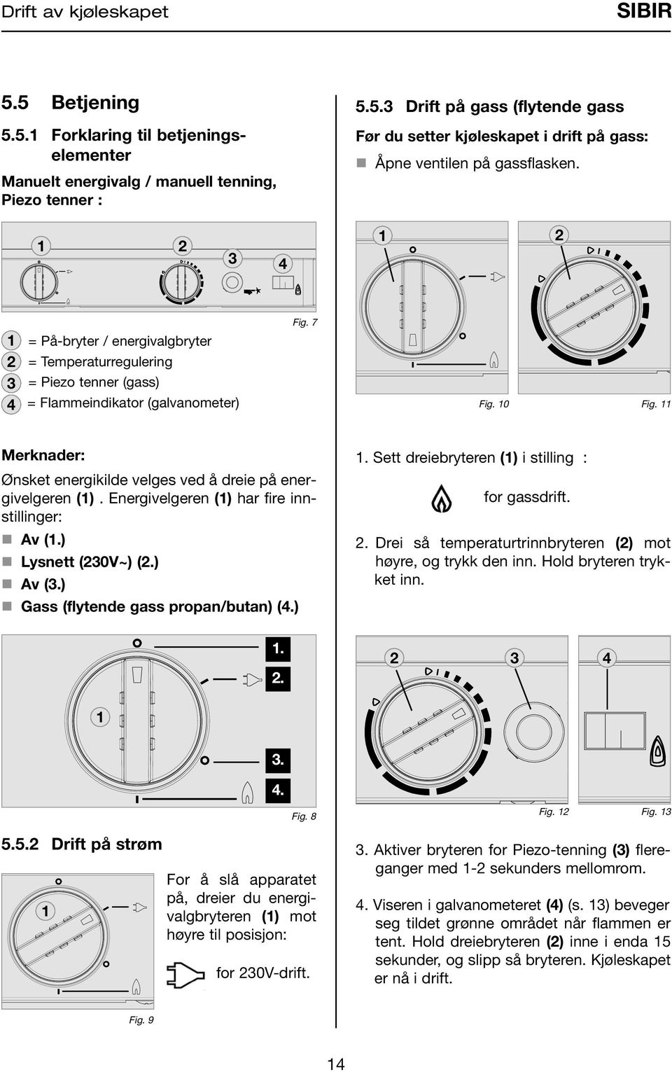 Merknader: Ønsket energikilde velges ved å dreie på energivelgeren (). Energivelgeren () har fire innstillinger: n Av (.) n Lysnett (30V~) (.) n Av (3.) n Gass (flytende gass propan/butan) (4.)... Sett dreiebryteren () i stilling : for gassdrift.