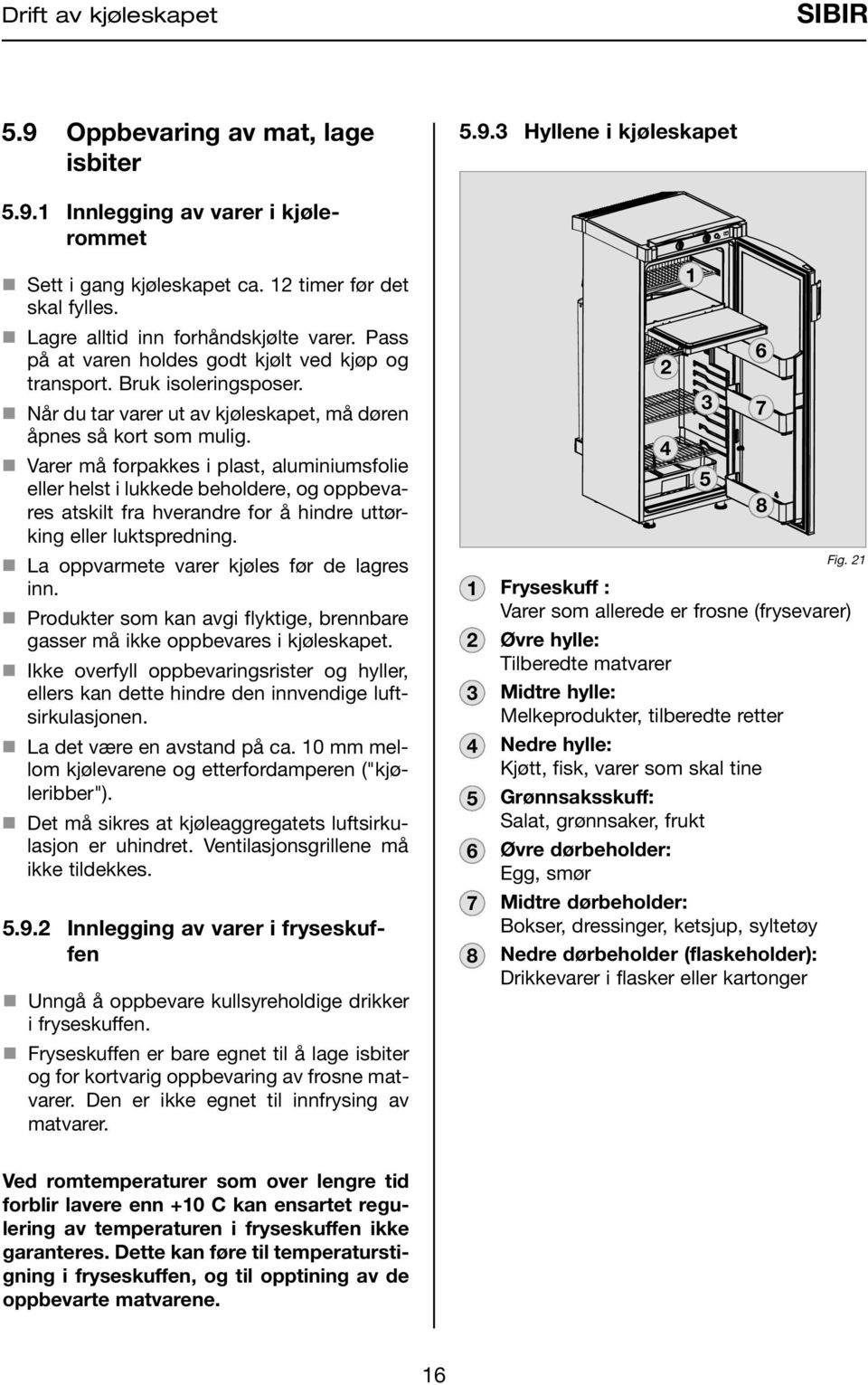 n Varer må forpakkes i plast, aluminiumsfolie eller helst i lukkede beholdere, og oppbevares atskilt fra hverandre for å hindre uttørking eller luktspredning.