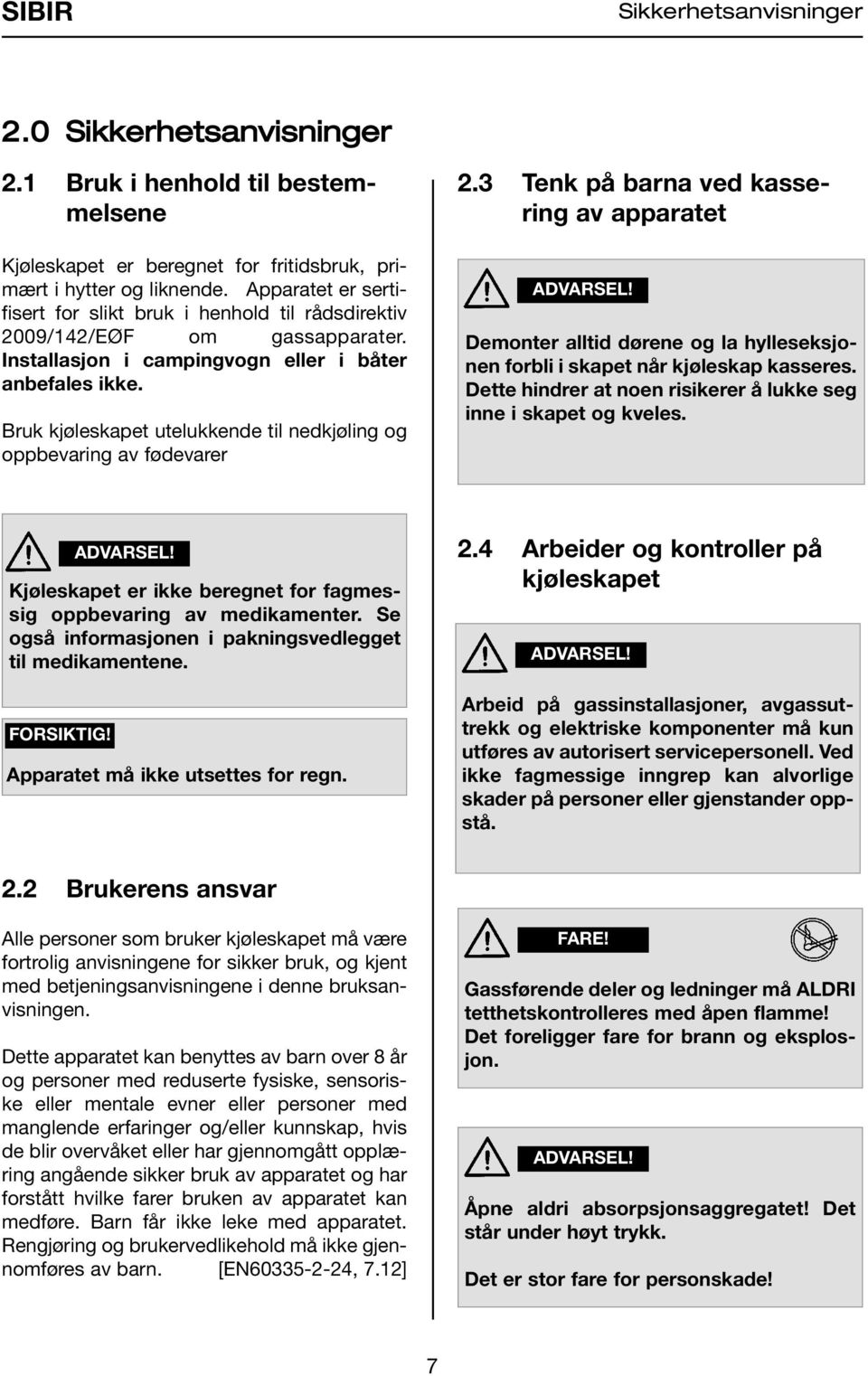 Bruk kjøleskapet utelukkende til nedkjøling og oppbevaring av fødevarer.3 Tenk på barna ved kassering av apparatet ADVARSEL!