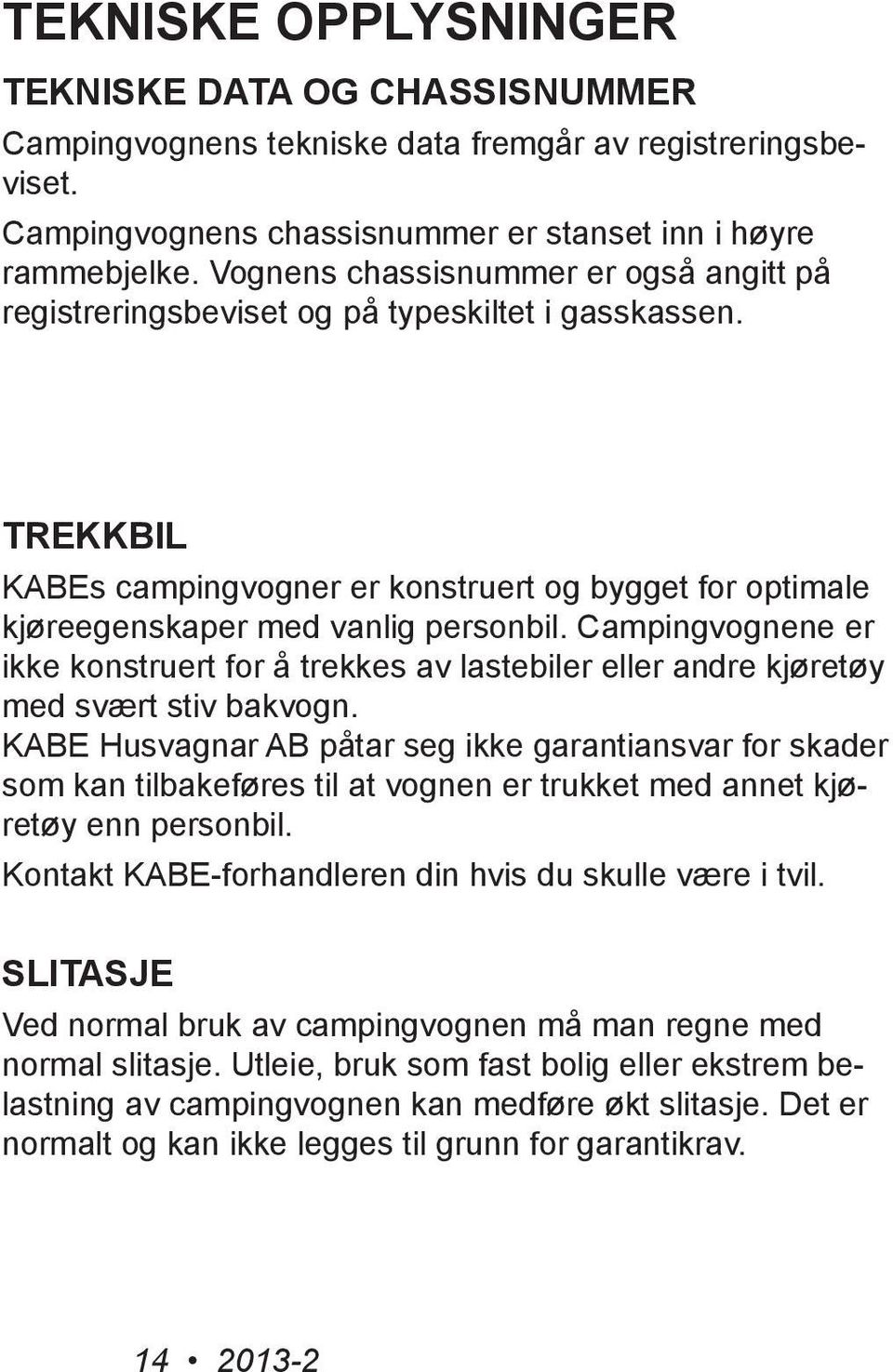 Campingvognene er ikke konstruert for å trekkes av lastebiler eller andre kjøretøy med svært stiv bakvogn.