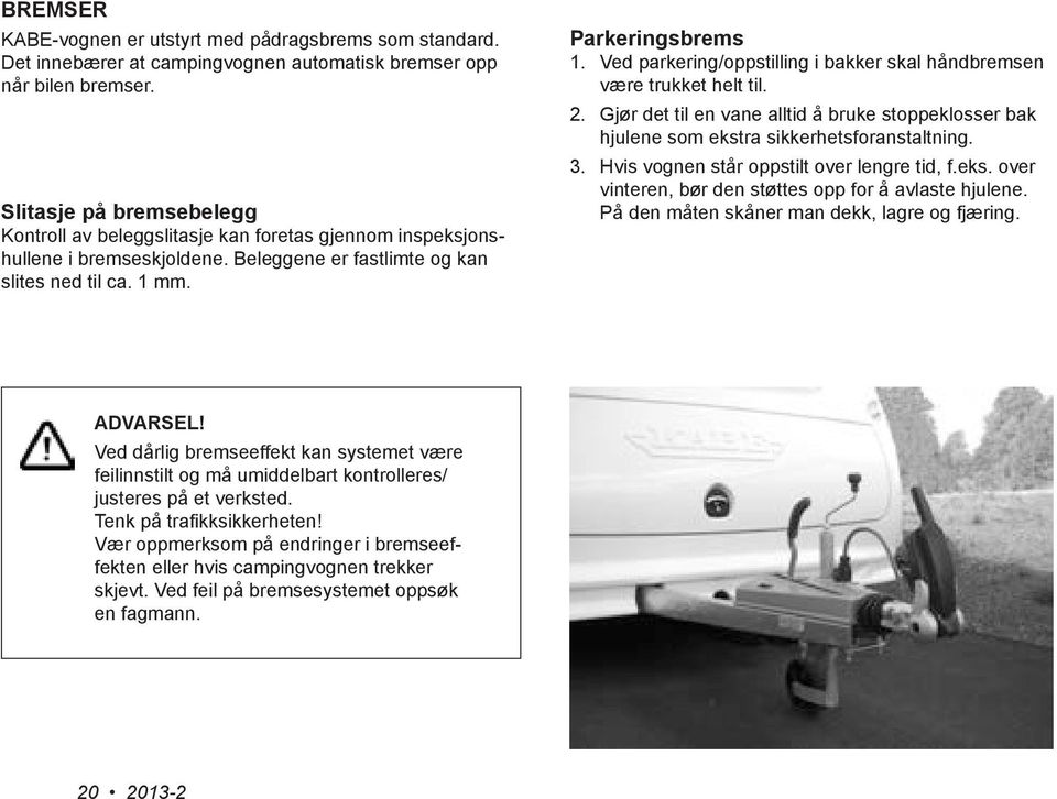 Ved parkering/oppstilling i bakker skal håndbremsen være trukket helt til. 2. Gjør det til en vane alltid å bruke stoppeklosser bak hjulene som ekstra sikkerhetsforanstaltning. 3.