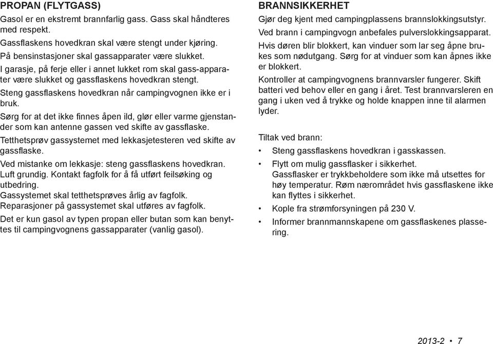 Sørg for at det ikke finnes åpen ild, glør eller varme gjenstander som kan antenne gassen ved skifte av gassflaske. Tetthetsprøv gassystemet med lekkasjetesteren ved skifte av gassflaske.