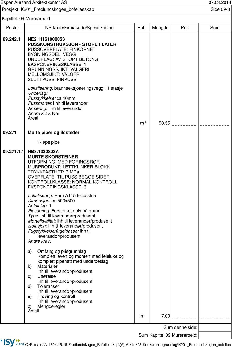 Lokalisering: brannseksjoneringsvegg i 1 etasje Underlag: Pusstykkelse: ca 10mm Pussmørtel: i hh til leverandør Armering: i hh til leverandør Nei Areal m 2 53,55 09.