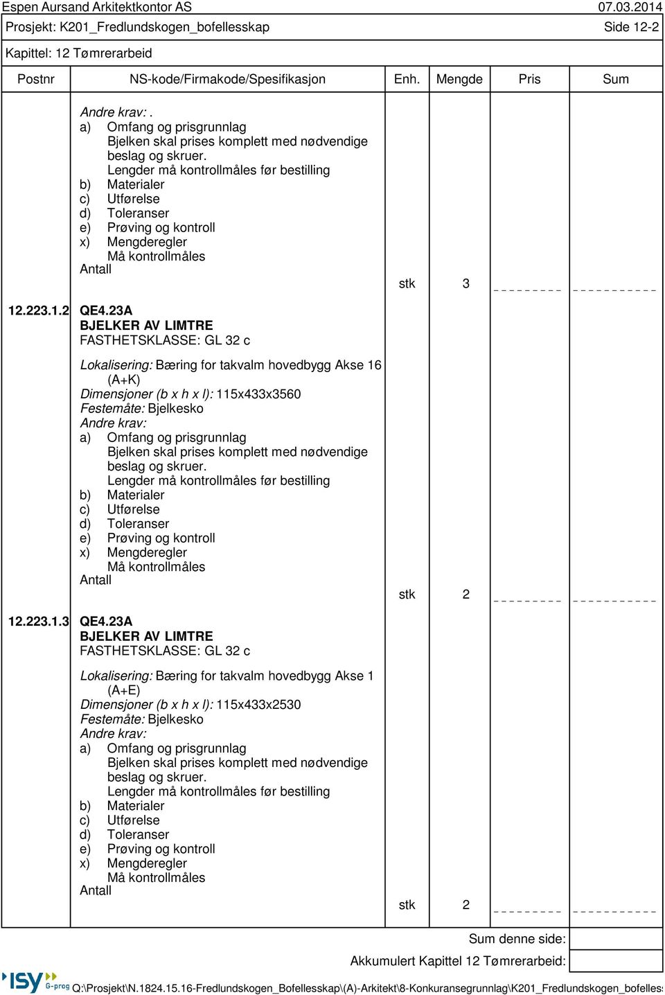 23A BJELKER AV LIMTRE FASTHETSKLASSE: GL 32 c Lokalisering: Bæring for takvalm hovedbygg Akse 16 (A+K) Dimensjoner (b x h x l): 115x433x3560 Festemåte: Bjelkesko Bjelken skal prises komplett med