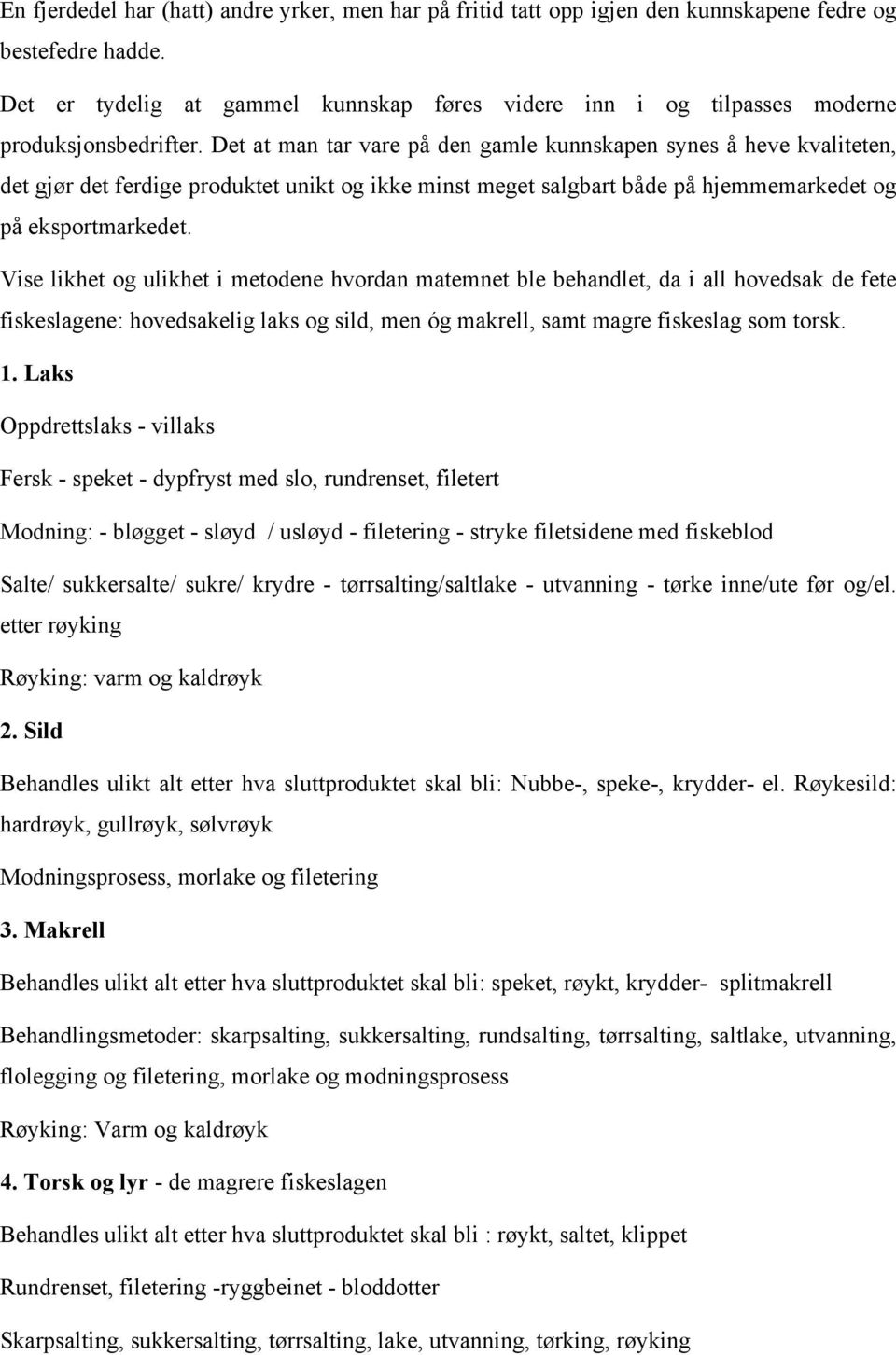 Det at man tar vare på den gamle kunnskapen synes å heve kvaliteten, det gjør det ferdige produktet unikt og ikke minst meget salgbart både på hjemmemarkedet og på eksportmarkedet.