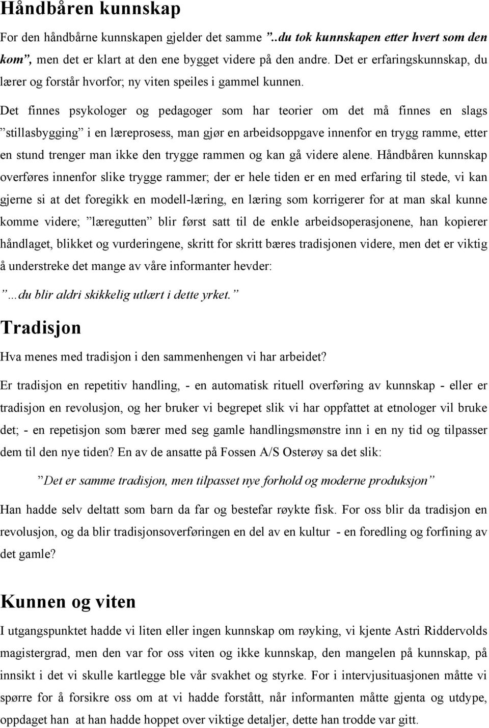 Det finnes psykologer og pedagoger som har teorier om det må finnes en slags stillasbygging i en læreprosess, man gjør en arbeidsoppgave innenfor en trygg ramme, etter en stund trenger man ikke den