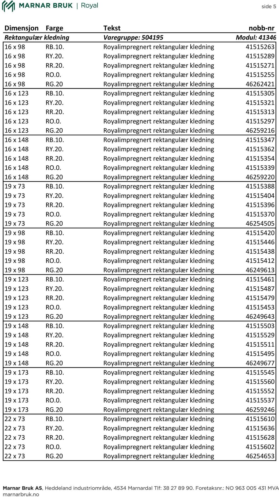 20 Royalimpregnert rektangulær kledning 46262421 16 x 123 RB.10. Royalimpregnert rektangulær kledning 41515305 16 x 123 RY.20. Royalimpregnert rektangulær kledning 41515321 16 x 123 RR.20. Royalimpregnert rektangulær kledning 41515313 16 x 123 RO.