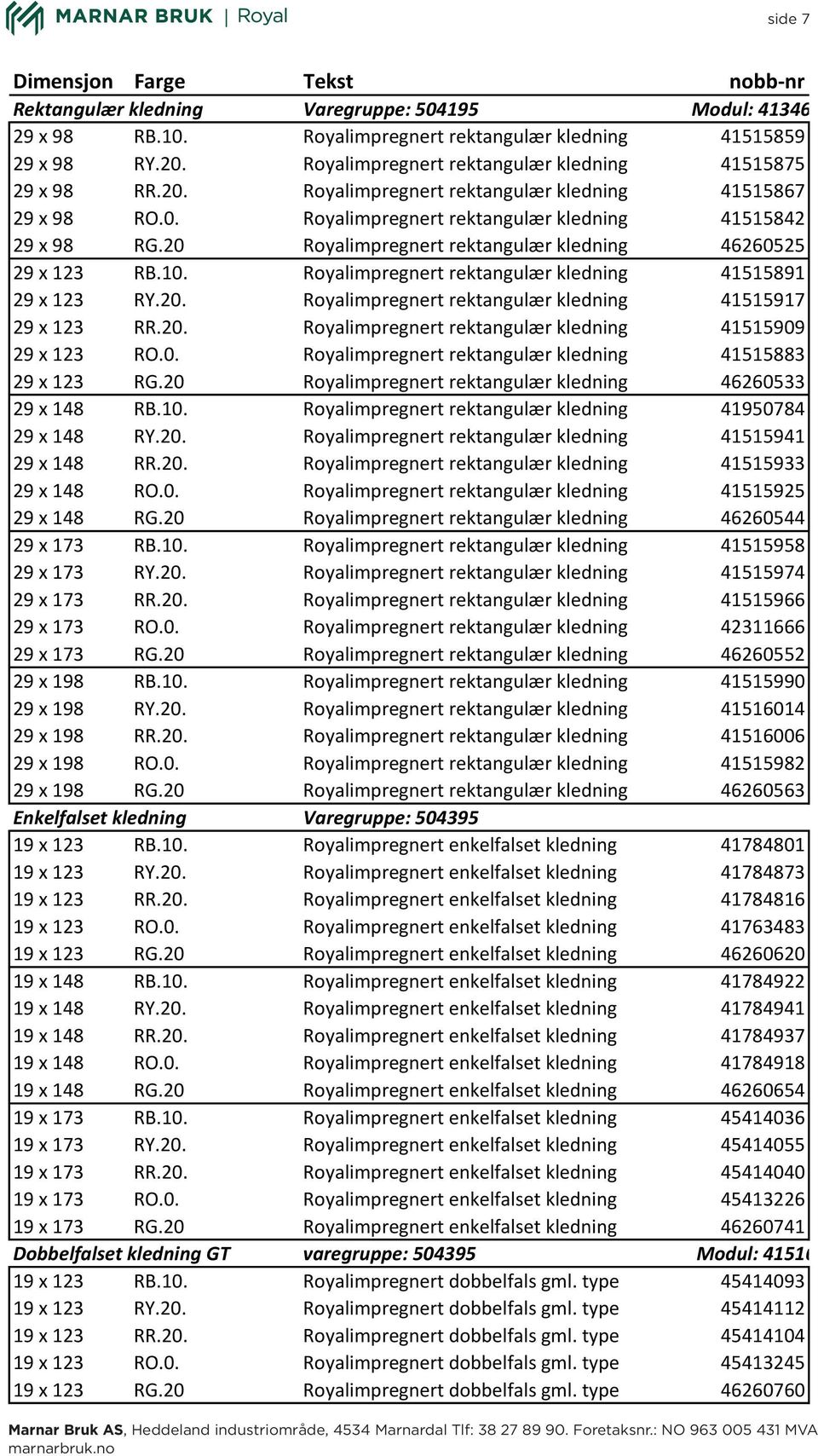 20 Royalimpregnert rektangulær kledning 46260525 29 x 123 RB.10. Royalimpregnert rektangulær kledning 41515891 29 x 123 RY.20. Royalimpregnert rektangulær kledning 41515917 29 x 123 RR.20. Royalimpregnert rektangulær kledning 41515909 29 x 123 RO.