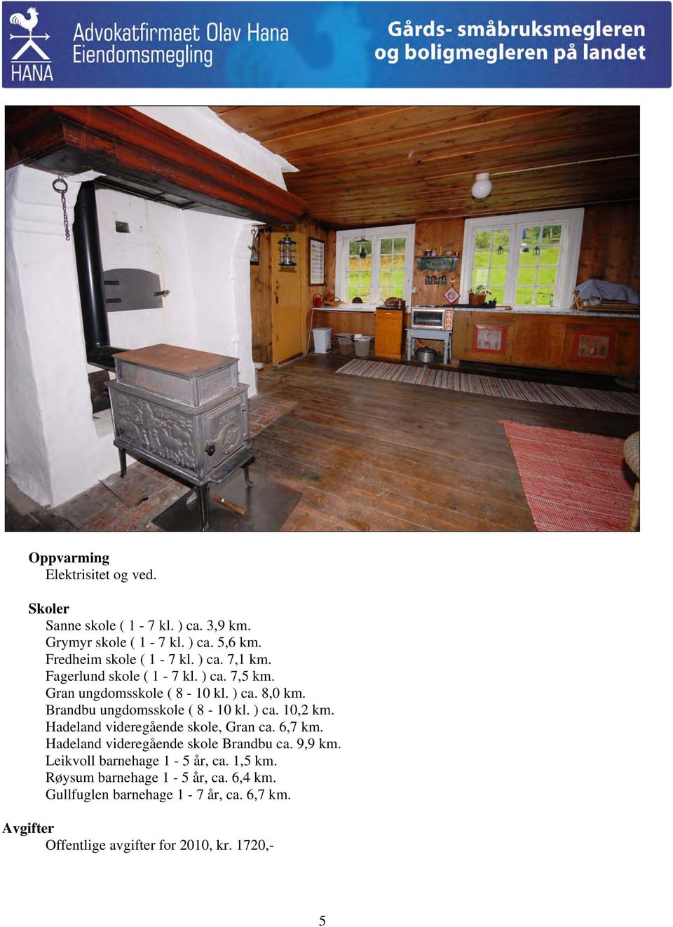 Hadeland videregående skole, Gran ca. 6,7 km. Hadeland videregående skole Brandbu ca. 9,9 km. Leikvoll barnehage 1-5 år, ca. 1,5 km.