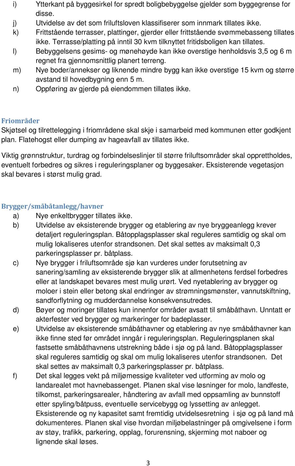 l) Bebyggelsens gesims- og mønehøyde kan ikke overstige henholdsvis 3,5 og 6 m regnet fra gjennomsnittlig planert terreng.