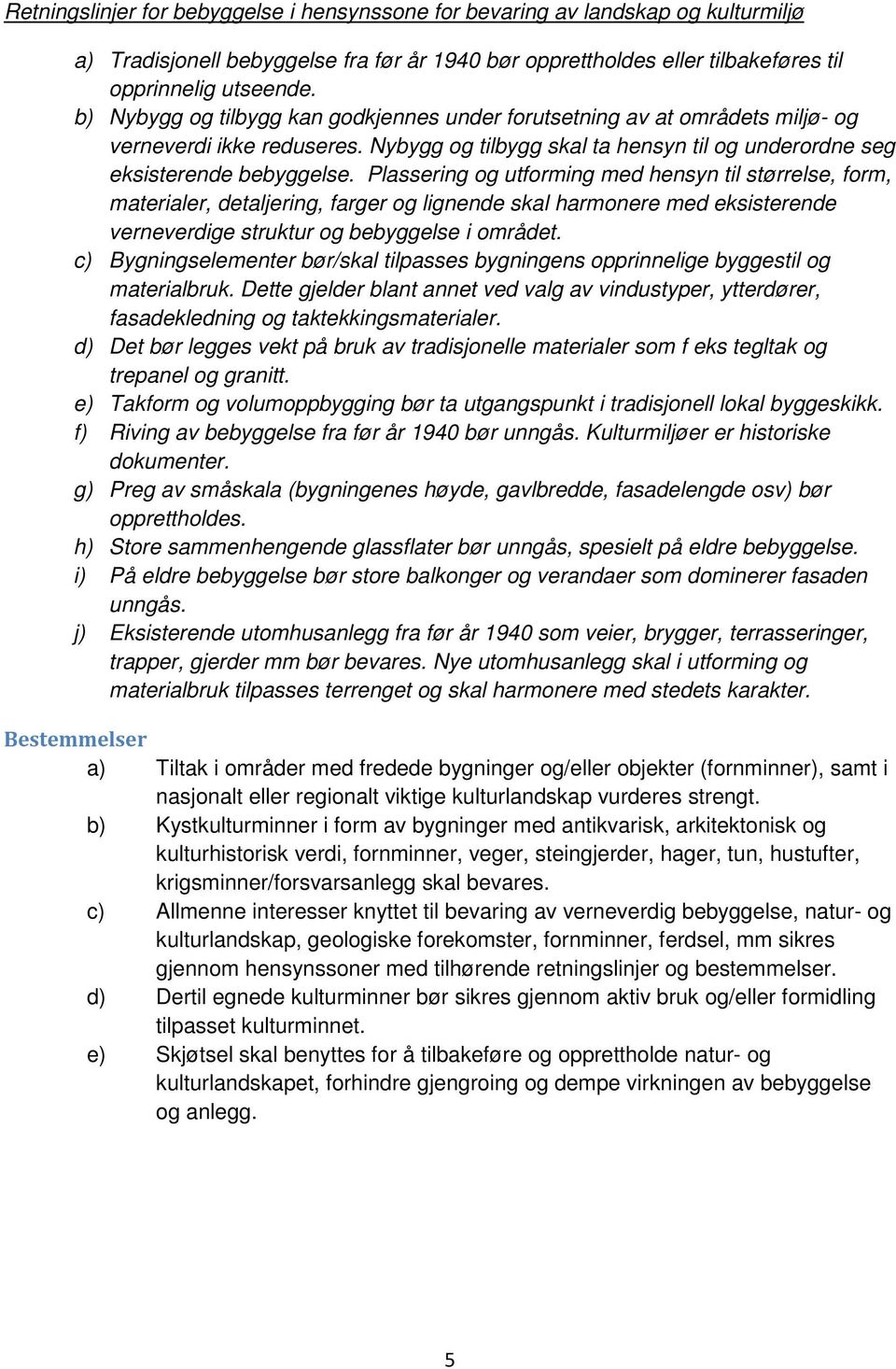 Plassering og utforming med hensyn til størrelse, form, materialer, detaljering, farger og lignende skal harmonere med eksisterende verneverdige struktur og bebyggelse i området.