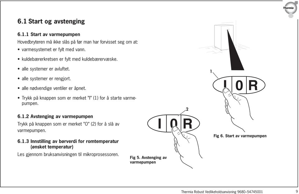 I 0 R Trykk på knappen som er merket I (1) for å starte varmepumpen. 2 6.1.2 Avstenging av varmepumpen Trykk på knappen som er merket O (2) for å slå av varmepumpen.