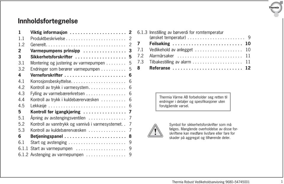 1 Korrosjonsbeskyttelse...................... 6 4.2 Kontroll av trykk i varmesystem............... 6 4.3 Fylling av varmebærerkretsen................ 6 4.4 Kontroll av trykk i kuldebærervæsken.......... 6 4.5 Lekkasje.