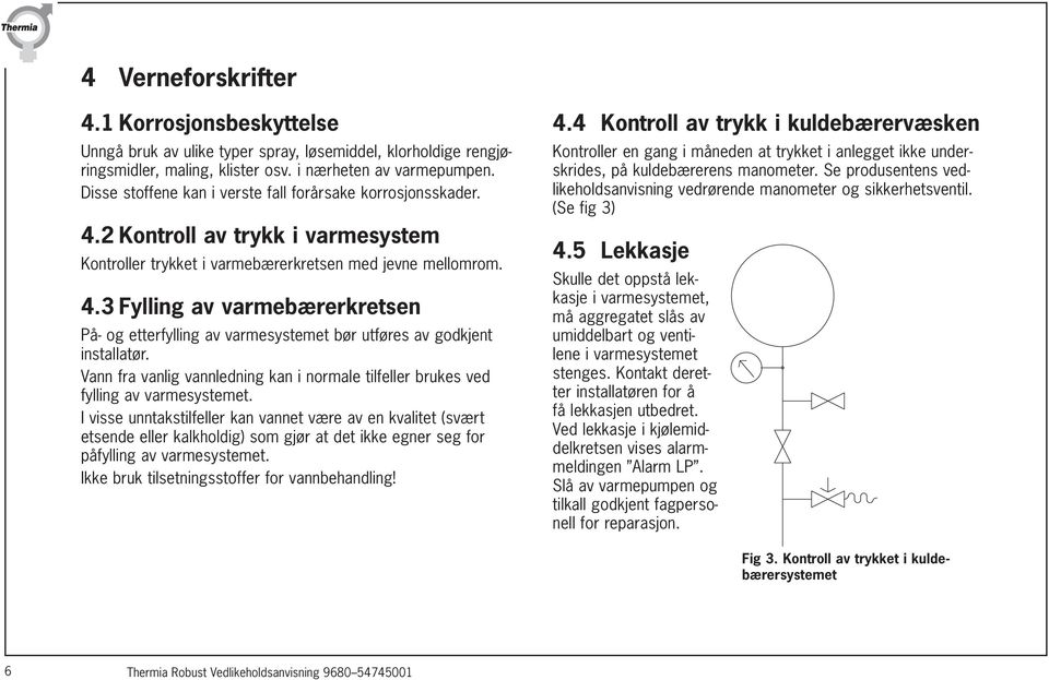 Vann fra vanlig vannledning kan i normale tilfeller brukes ved fylling av varmesystemet.