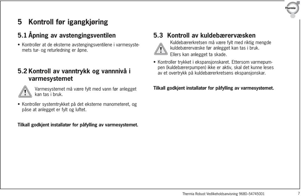 Ettersom varmepumpen (kuldebærerpumpen) ikke er aktiv, skal det kunne leses av et overtrykk på kuldebærerkretsens ekspansjonskar. Tilkall godkjent installatør for påfylling av varmesystemet.