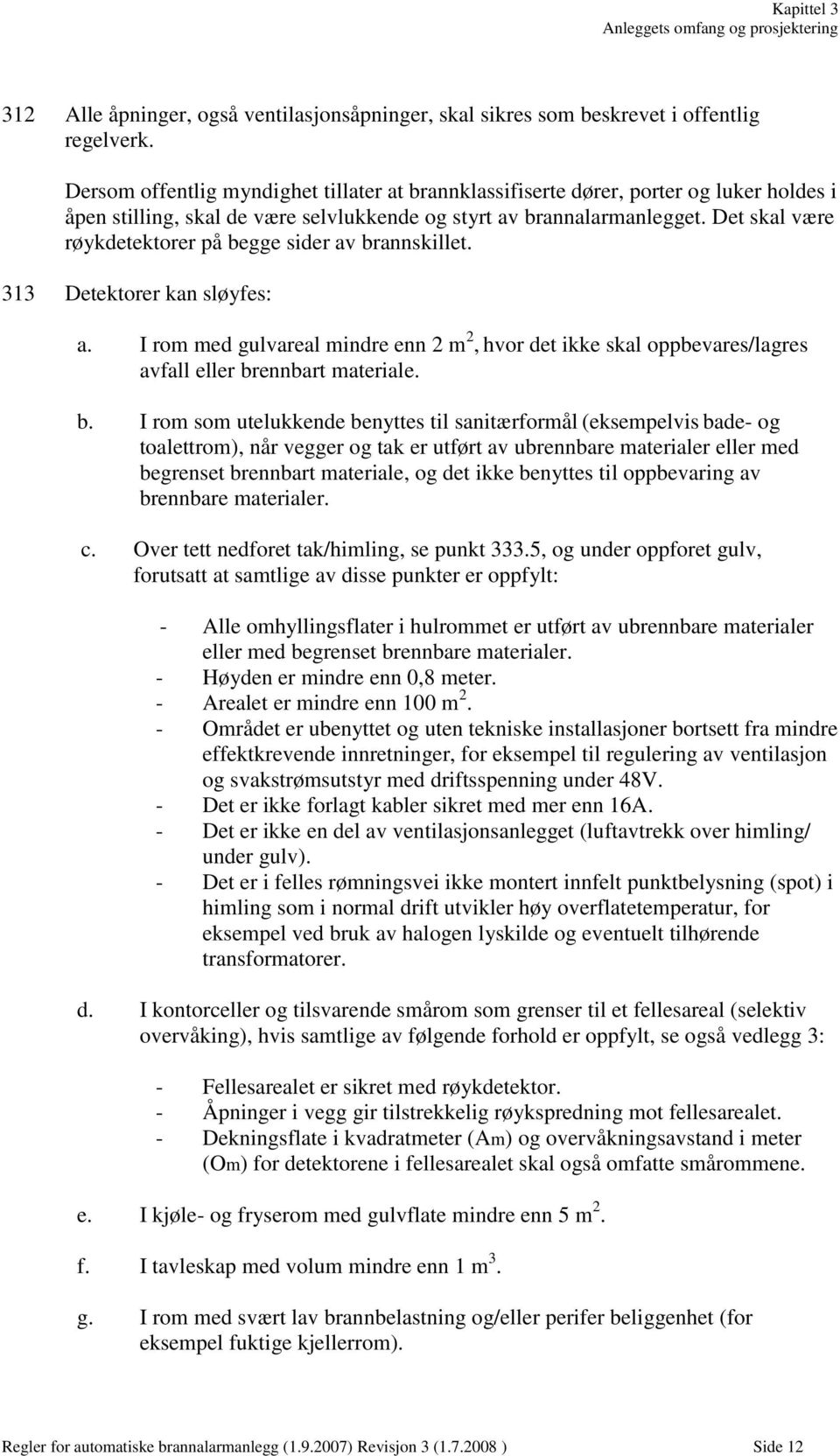 Det skal være røykdetektorer på begge sider av brannskillet. 313 Detektorer kan sløyfes: a. I rom med gulvareal mindre enn 2 m 2, hvor det ikke skal oppbevares/lagres avfall eller brennbart materiale.